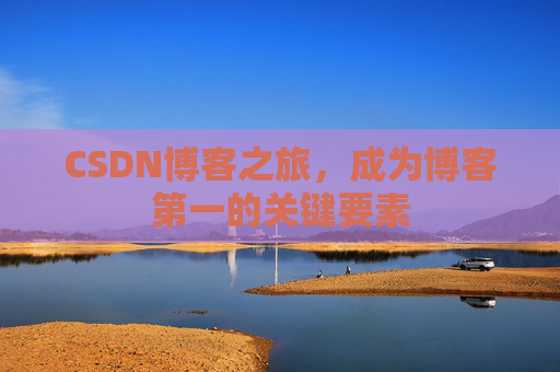 CSDN博客之旅，成为博客第一的关键要素
